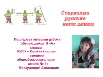Презентация исследовательской работы по математике на тему Старинные русские меры длины. (9 класс)