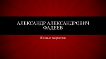 ПРЕЗЕНТАЦИЯ ПО ЛИТЕРАТУРЕ Александр Александрович Фадеев.Жизнь и творчество(11класс)