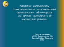 Презентация по теме самообразования Развитие активности, самостоятельной познавательной деятельности обучающихся на уроках географии и во внеурочной работе.