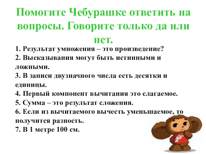 Презентация по математике на тему Половина ( 2 класс -Планета знаний ) Помогите Чебурашке ответить на вопросы. Говорите только да или нет.1. Результат Помогите Чебурашке ответить на вопросы. Говорите только да или нет.1. Результат умножения – это произведение?
