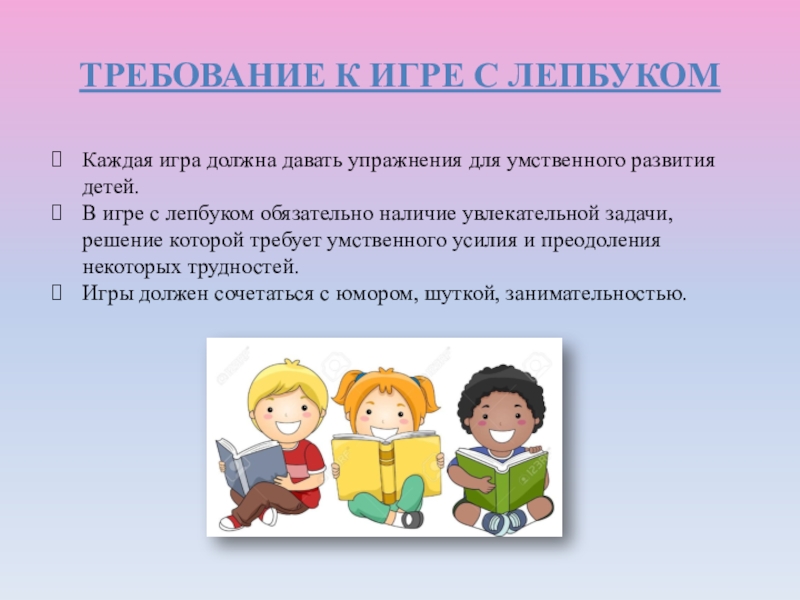 ПРЕЗЕНТАЦИЯ ЛЭПБУК СЕНСОРНОЕ РАЗВИТИЕ. 1 МЛАДШАЯ ГРУППА Требование к игре с лепбукомКаждая игра должна давать упражнения для умственного Требование к игре с лепбукомКаждая игра должна давать упражнения для умственного развития детей.В игре с лепбуком обязательно