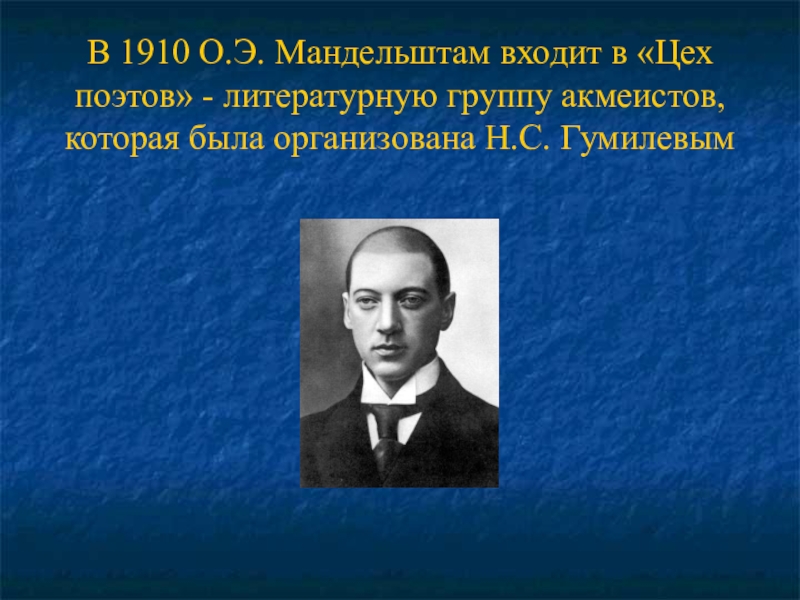 В 1910 О.Э. Мандельштам входит в «Цех поэтов» - литературную группу акмеистов, которая была организована Н.С. Гумилевым