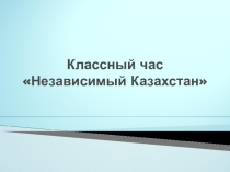 Классный час Независимый Казахстан