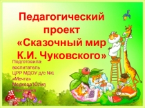 Презентация проекта Сказочный мир К.И. Чуковского