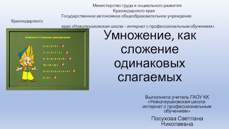 Презентация на тему Умножение, как сложение одинаковых слагаемыхВыполнила учитель ГАОУ КК Умножение, как сложение одинаковых слагаемыхВыполнила учитель ГАОУ КК «Новолеушковская школа-интернат с профессиональным обучением»Посухова Светлана Николаевна