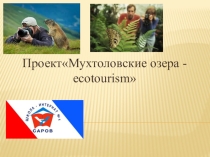 Презентация :ПроектМухтоловские озера - ecotourism