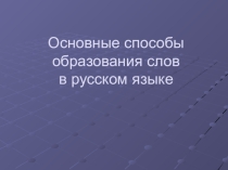 Презентация по русскому языку на тему Основные способы образования слов в русском языке (6 класс)