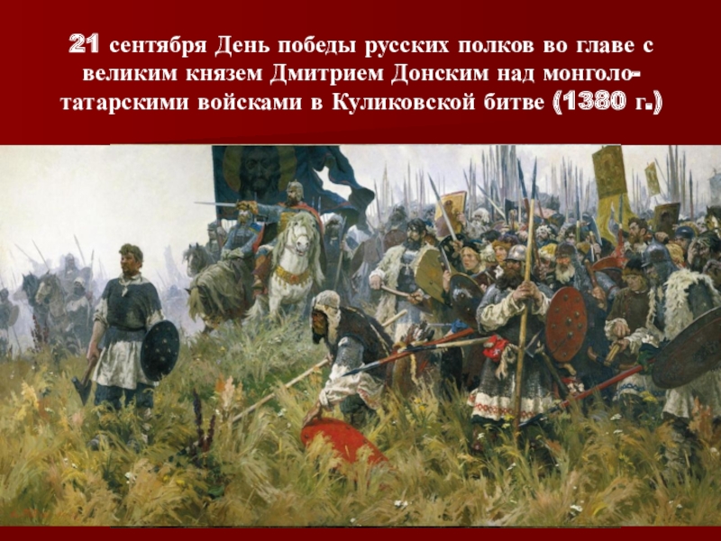 Презентация Победные дни России. 21 сентября День победы русских полков во главе с великим князем 21 сентября День победы русских полков во главе с великим князем Дмитрием Донским над монголо-татарскими войсками в