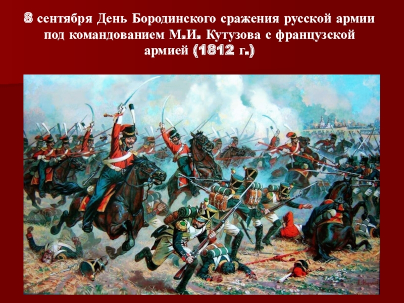 Презентация Победные дни России. 8 сентября День Бородинского сражения русской армии под командованием М.И. Кутузова с французской армией (1812 г.) 8 сентября День Бородинского сражения русской армии под командованием М.И. Кутузова с французской армией (1812 г.)