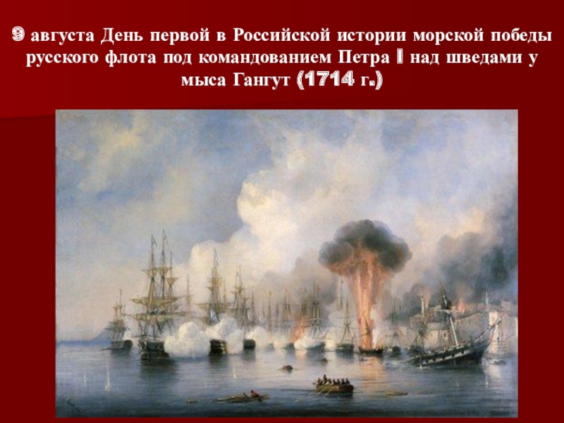 Презентация Победные дни России. 9 августа День первой в Российской истории морской победы русского флота 9 августа День первой в Российской истории морской победы русского флота под командованием Петра I над шведами