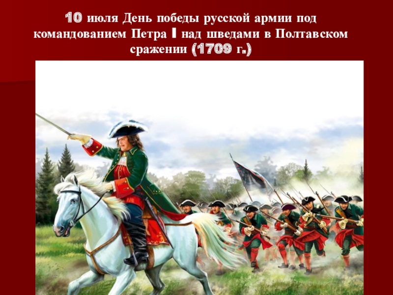 Презентация Победные дни России. 10 июля День победы русской армии под командованием Петра I над 10 июля День победы русской армии под командованием Петра I над шведами в Полтавском сражении (1709 г.)