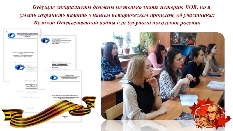 История Великой Отечественной войны и патриотическое воспитание студентов в процессе изучения дисциплин психолого - педагогического цикла. Будущие специалисты должны не только знать историю ВОВ, но и уметь Будущие специалисты должны не только знать историю ВОВ, но и уметь сохранить память о нашем историческом прошлом,