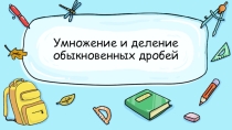 Презентация по математике Умножение и деление обыкновенных дробей