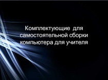 Исследовательский проект Комплектующие для самостоятельной сборки компьютера (11 класс)