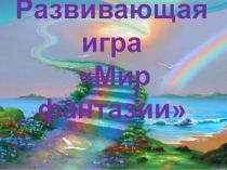 Презентация к развивающей игре Мир фантазии