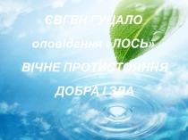 Презентация по украинскому языку на тему: ЄВГЕН ГУЦАЛО ЛОСЬ. ВІЧНЕ ПРОТИСТОЯННЯ ДОБРА І ЗЛА