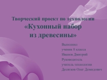Презентация к творческуму проекту Кухонный набор из древесины
