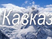 Презентация по географии на тему Кавказ