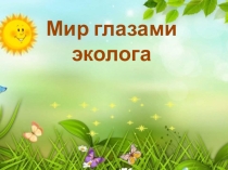Презентация по окружающему миру  Мир глазами эколога