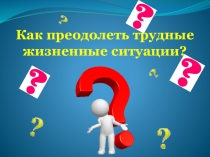 Презентация к психолого-педагогическому занятию Как преодолевать трудные жизненые ситуаци
