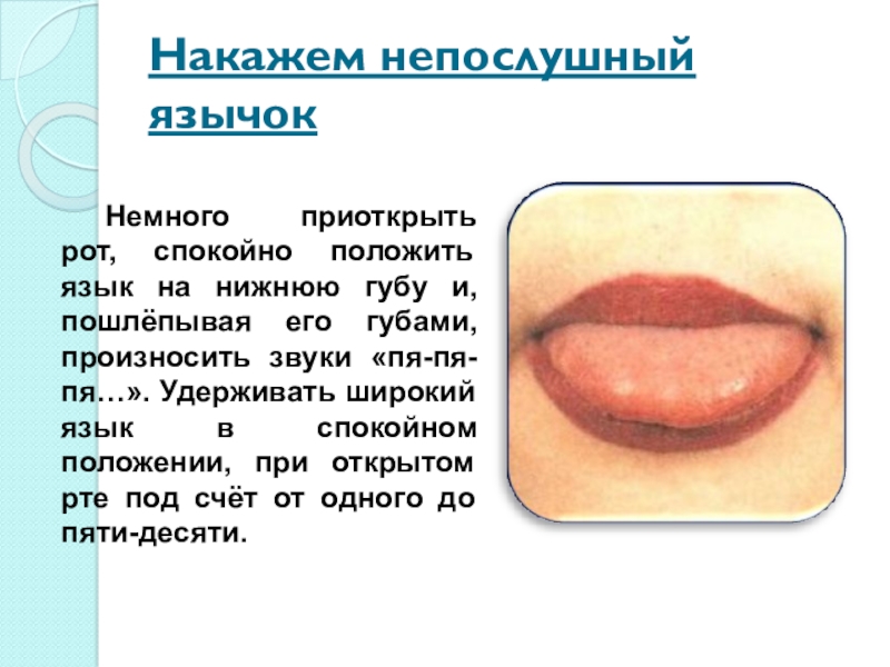Презентация на звук Л Накажем непослушный язычокНемного приоткрыть рот, спокойно положить язык на нижнюю губу Накажем непослушный язычокНемного приоткрыть рот, спокойно положить язык на нижнюю губу и, пошлёпывая его губами, произносить звуки