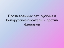 Презентация к уроку литературы на тему Проза военных лет: русские и белорусские писатели - против фашизма