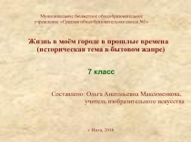 Презентация по изобразительному искусству на тему Жизнь в моём городе в прошлые времена (историческая тема в бытовом жанре)