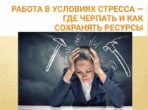 Презентация РАБОТА В УСЛОВИЯХ СТРЕССА-ГДЕ ЧЕРПАТЬ И КАК СОХРАНЯТЬ РЕСУРСЫ. Шевчик О.Д.