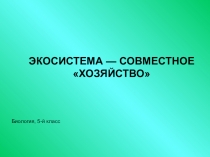 Презентация Экосистема- совместное хозяйство