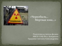 Презентация по физике на тему  Чернобыль.....Мертвая зона.....