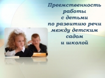 Выступление с презентацией на педагогическом совете в детском саду на тему Преемственность работы с детьми по развитию речи между детским садом и школой.