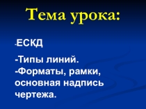 Презентация по черчению на тему: ЕСКД. Типы линий. Форматы, рамки, основная надпись на чертеже.