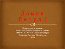 Домик Петра I. Презентация к занятию по петербурговедению.