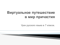 Презентация  Виртуальное путешествие в мир причастий