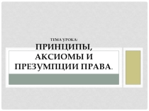 Презентация Принципы, аксиомы и презумпции права (10 класс)