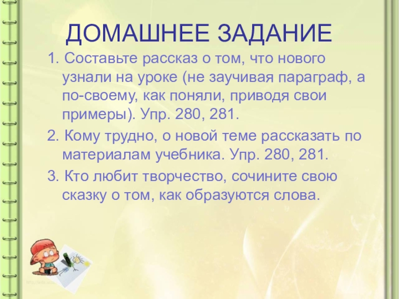 Презентация по русскому языку на тему: Как образуются слова в русском языке ДОМАШНЕЕ ЗАДАНИЕ1. Составьте рассказ о том, что нового узнали на уроке ДОМАШНЕЕ ЗАДАНИЕ1. Составьте рассказ о том, что нового узнали на уроке (не заучивая параграф, а по-своему, как