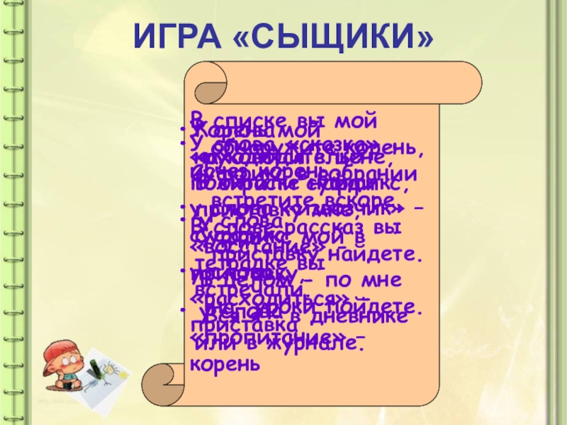 Презентация по русскому языку на тему: Как образуются слова в русском языке ИГРА «СЫЩИКИ»У слова «сказка» исчез корень, у слова «извозчик» – суффикс, ИГРА «СЫЩИКИ»У слова «сказка» исчез корень, у слова «извозчик» – суффикс, у слова «расходиться» - приставка У