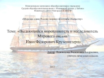 Презентация по географии по теме Выдающийся мореплаватель и исследователь Мирового океана Иван Фёдорович Крузенштерн