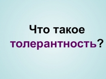 Презентация Что такое толерантность?
