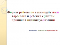 Презентация Формы работы по взаимодействию взрослого и ребенка с учетом принципа индивидуализации