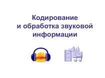 Презентация Кодирование и обработка звуковой информации