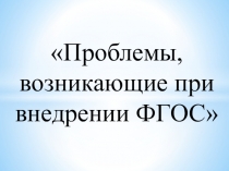 Презентация по теме Проблемы, возникающие при внедрении ФГОС