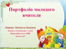 Портфоліо вчителя початкових класів Литвин Людмили Іванівни Миролюбівського НВК школи-сад