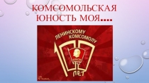 Презентация для классного часа Комсомольская юность моя