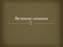Презентация по химии Выдающиеся ученые-химики