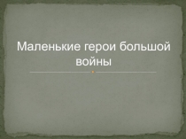 Классный час в 6 классе на тему Маленькие герои большой войны