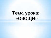 Тема урока Овощи. Речевая практика 1 класс