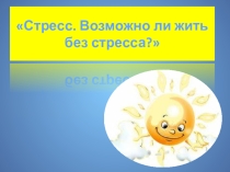 Презентация к статье на тему Стресс. Возможна ли жизнь без стресса?