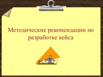 Презентация Инновационные педагогические технологии. Методические рекомендации по разработке кейса