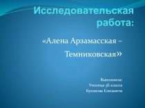 Исследовательская работа Алена Арзамасская - Темниковская